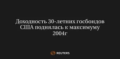 Доходность 30-Летних Госбондов США Поднялась к Максимуму 2004Г