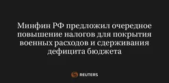 Минфин РФ Предложил Очередное Повышение Налогов для Покрытия Военных Расходов и Сдерживания Дефицита Бюджета