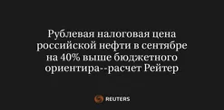 Рублевая Налоговая Цена Российской Нефти в Сентябре на 40% Выше Бюджетного Ориентира--Расчет Рейтер