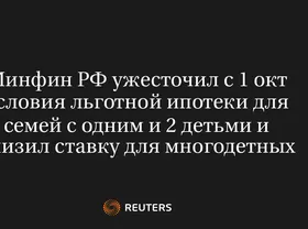 Минфин РФ Ужесточил с 1 Окт Условия Льготной Ипотеки для Семей с Одним и 2 Детьми и Снизил Ставку для Многодетных
