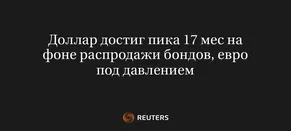 Доллар Достиг Пика 17 Мес на Фоне Распродажи Бондов, Евро Под Давлением