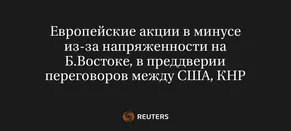 Европейские Акции в Минусе из-За Напряженности на Б.Востоке, в Преддверии Переговоров Между США, КНР