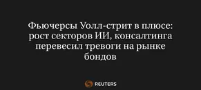 Фьючерсы Уолл-Стрит в Плюсе: Рост Секторов ИИ, Консалтинга Перевесил Тревоги на Рынке Бондов