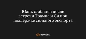 Юань Стабилен После Встречи Трампа и Си при Поддержке Сильного Экспорта