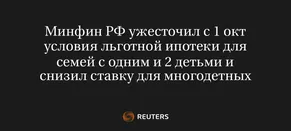 Минфин РФ Ужесточил с 1 Окт Условия Льготной Ипотеки для Семей с Одним и 2 Детьми и Снизил Ставку для Многодетных