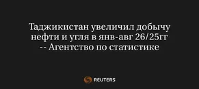 Таджикистан Увеличил Добычу Нефти и Угля в Янв-Авг 26/25Гг -- Агентство по Статистике