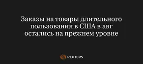 Заказы на Товары Длительного Пользования в США в Авг Остались на Прежнем Уровне