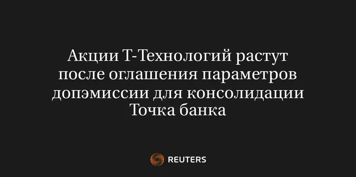 Акции Т-Технологий Растут После Оглашения Параметров Допэмиссии для Консолидации Точка Банка