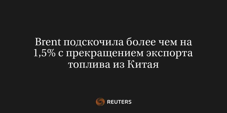 Brent Подскочила Более Чем на 1,5% с Прекращением Экспорта Топлива из Китая