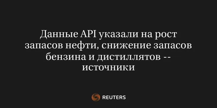 Данные API Указали на Рост Запасов Нефти, Снижение Запасов Бензина и Дистиллятов -- Источники