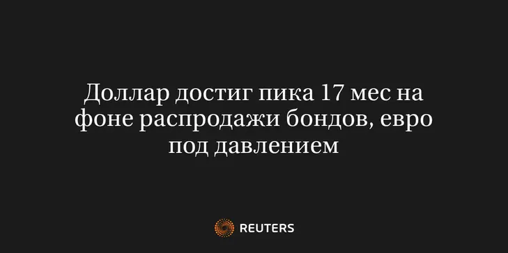Доллар Достиг Пика 17 Мес на Фоне Распродажи Бондов, Евро Под Давлением