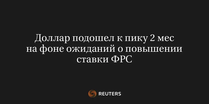 Доллар Подошел к Пику 2 Мес на Фоне Ожиданий о Повышении Ставки ФРС