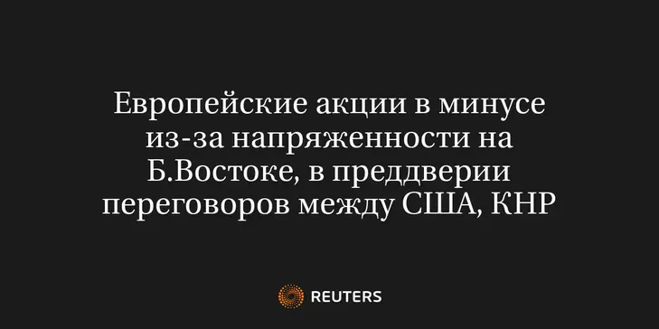 Европейские Акции в Минусе из-За Напряженности на Б.Востоке, в Преддверии Переговоров Между США, КНР