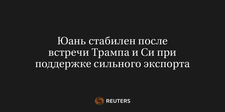 Юань Стабилен После Встречи Трампа и Си при Поддержке Сильного Экспорта