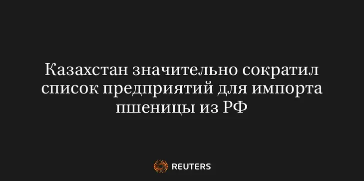 Казахстан Значительно Сократил Список Предприятий для Импорта Пшеницы из РФ