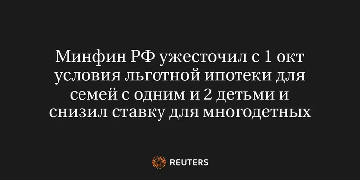Минфин РФ Ужесточил с 1 Окт Условия Льготной Ипотеки для Семей с Одним и 2 Детьми и Снизил Ставку для Многодетных