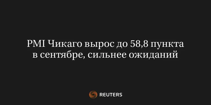 PMI Чикаго Вырос до 58,8 Пункта в Сентябре, Сильнее Ожиданий