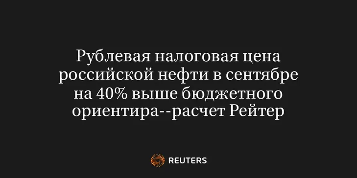 Рублевая Налоговая Цена Российской Нефти в Сентябре на 40% Выше Бюджетного Ориентира--Расчет Рейтер