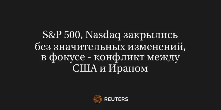S&P 500, Nasdaq Закрылись Без Значительных Изменений, в Фокусе - Конфликт Между США и Ираном